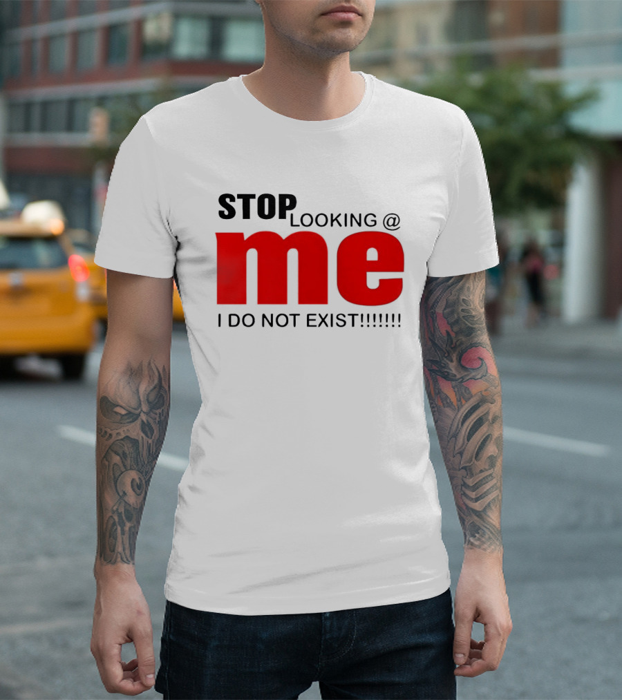 STOP LOOKING AT ME I DO NOT EXIST Message T-Shirt