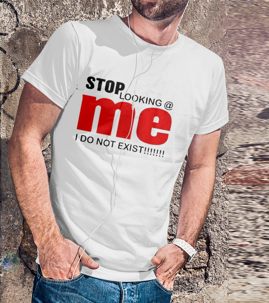 STOP LOOKING AT ME I DO NOT EXIST Message T-Shirt