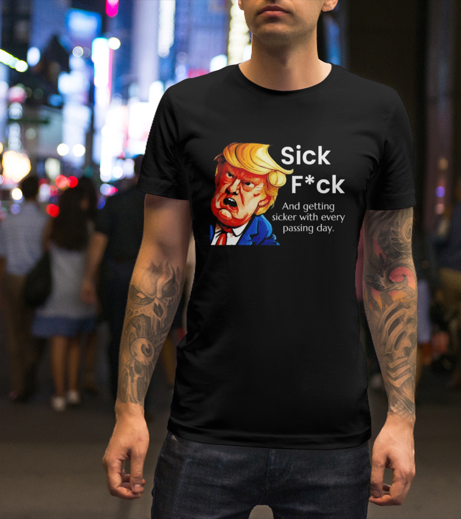 Sick F*ck And Getting Sicker With Every Passing Day Trump Caricature T-Shirt