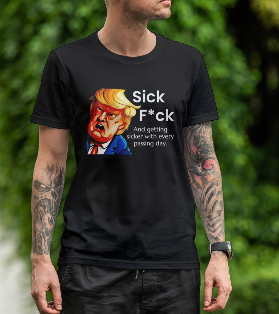 Sick F*ck And Getting Sicker With Every Passing Day Trump Caricature T-Shirt