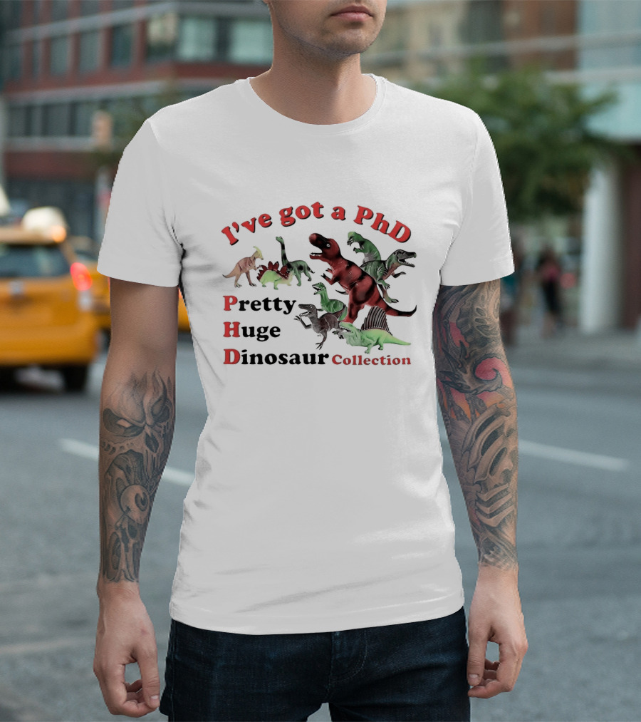 I've Got A PhD Pretty Huge Dinosaur Collection T-Shirt