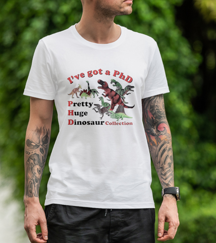 I've Got A PhD Pretty Huge Dinosaur Collection T-Shirt