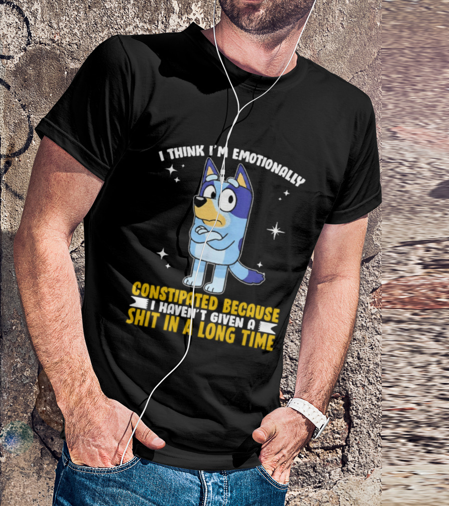 I Think I'm Emotionally Constipated Bluey Heeler Haven't Given A Shit In A Long Time T-Shirt