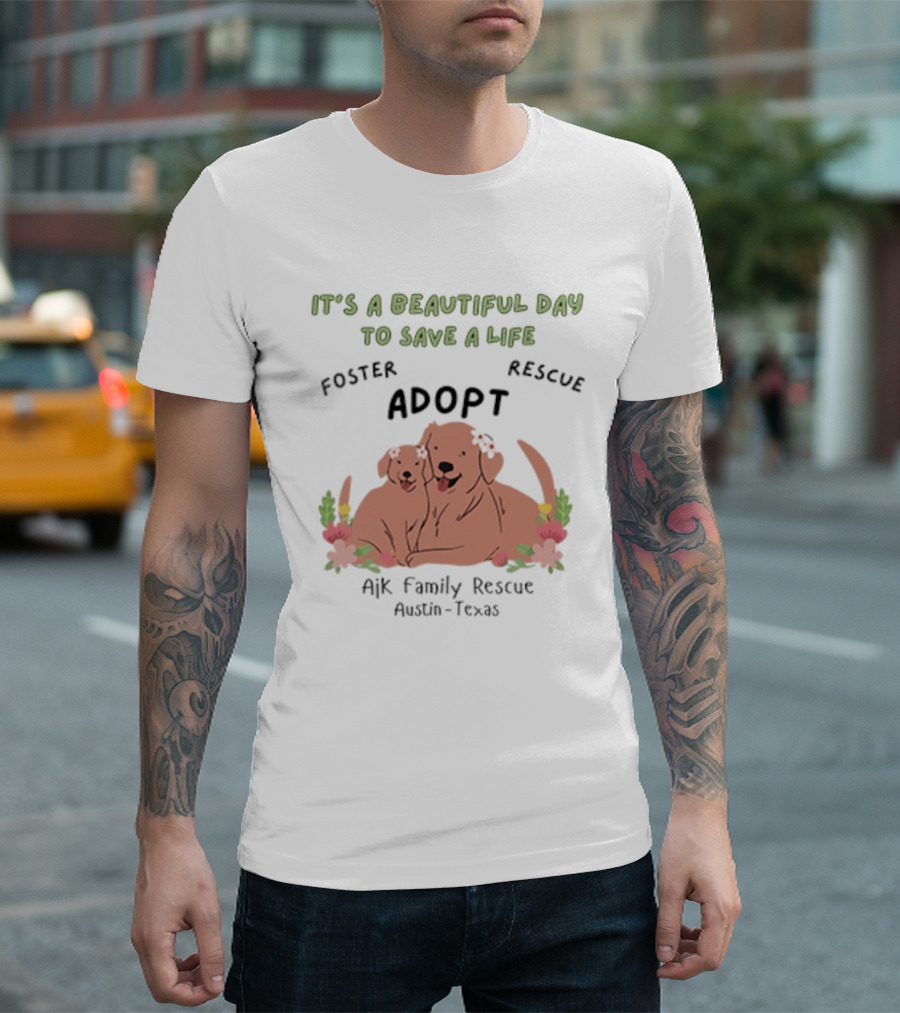 Ajk Family Rescue Austin Texas Foster Rescue Adopt It's A Beautiful Day To Save A Life T-Shirt