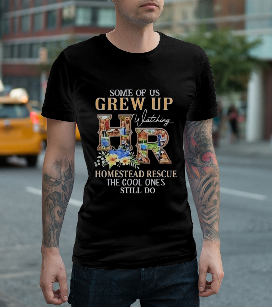 Some Of Us Grew Up Ing Homestead Rescue The Cool Ones Still Do HR T-Shirt
