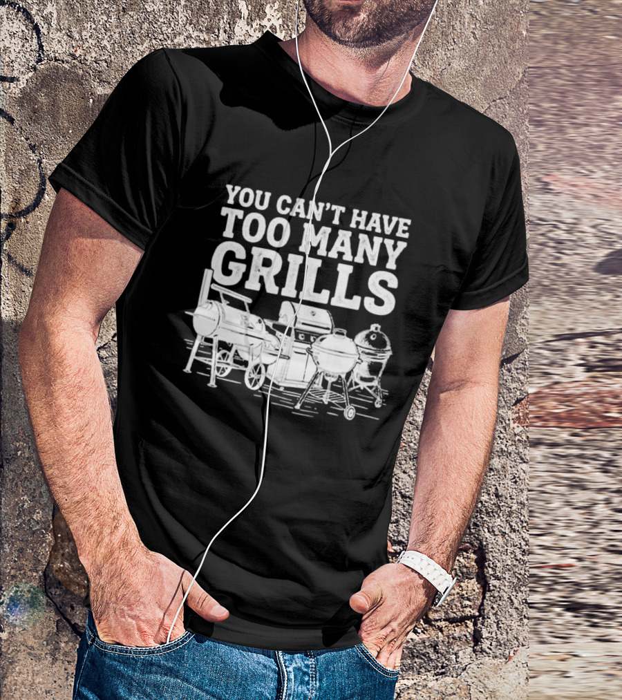 You Can't Have Too Many Grills BBQ Grilling Smoker Funny Cookout Backyard Party T-Shirt