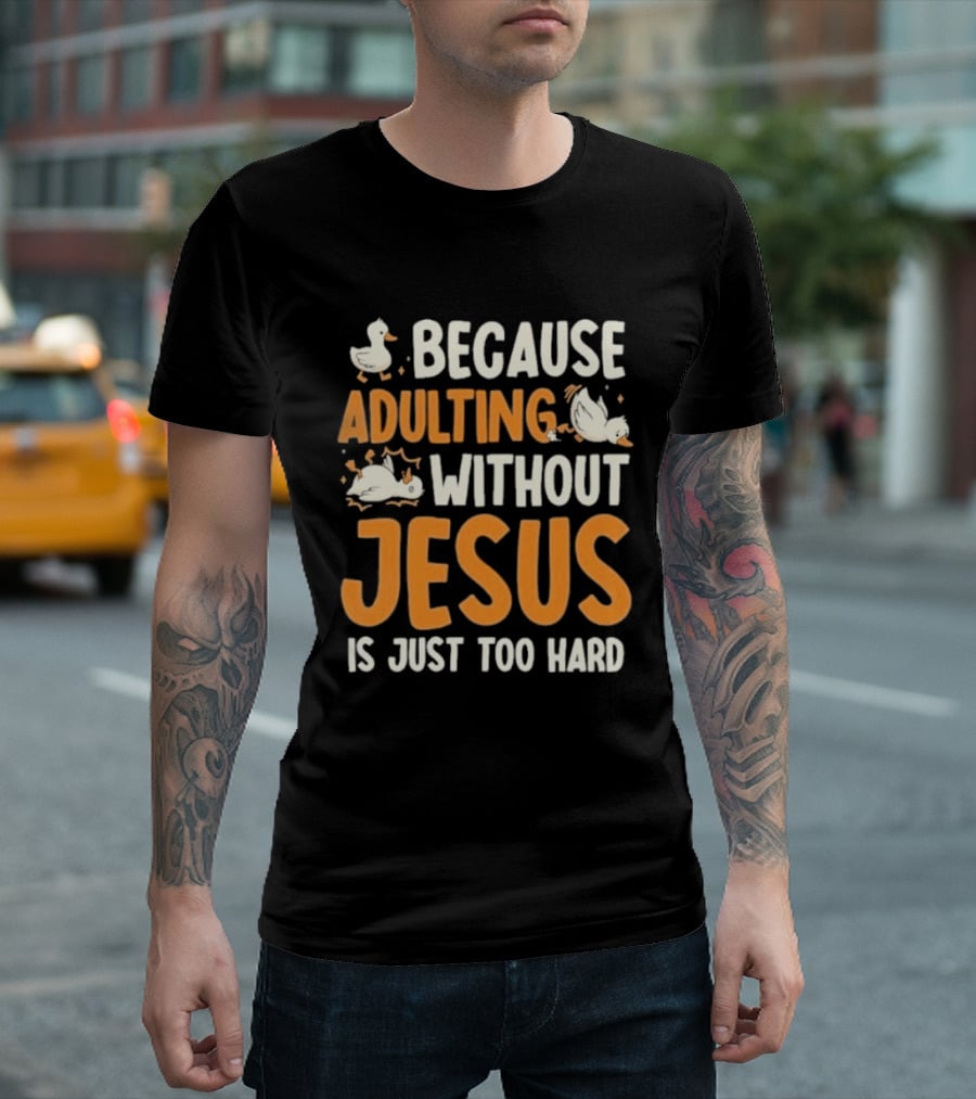 Because Adulting Without Jesus Is Just Too Hard Duck T-Shirt