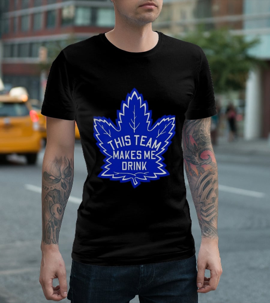 Men This Team Makes Me Drink Toronto Maple Leafs For Sale T-Shirt