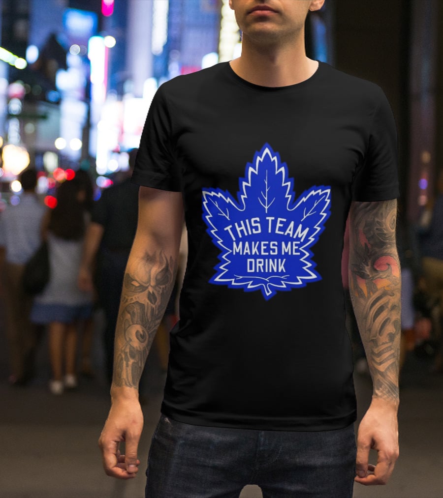 Men This Team Makes Me Drink Toronto Maple Leafs For Sale T-Shirt