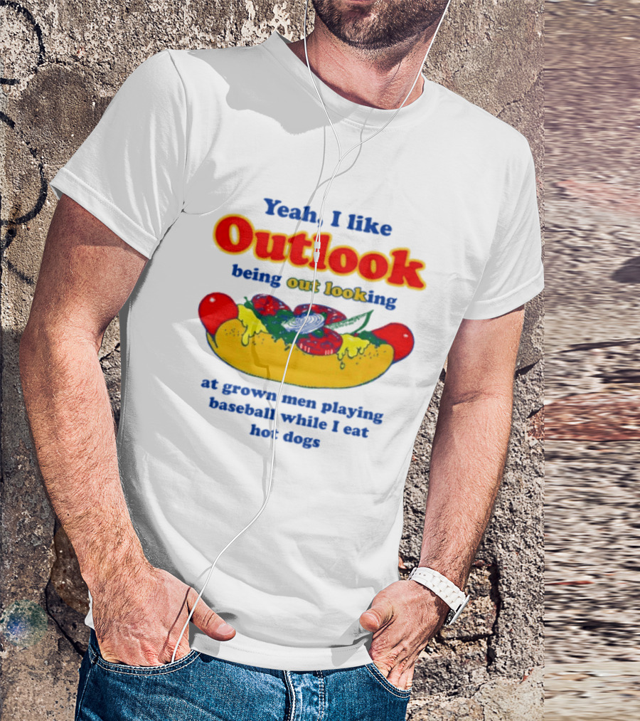 Yeah I Like Outlook Being Out Looking At Grown Men Playing Baseball While I Eat Hot Dogs T-Shirt