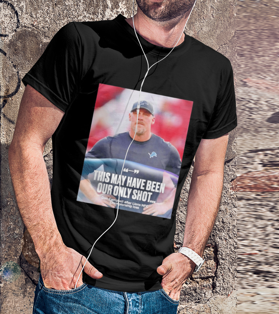 Dan Campbell This May Have Been Our Only Shot Lions NFC Championship Loss T-Shirt