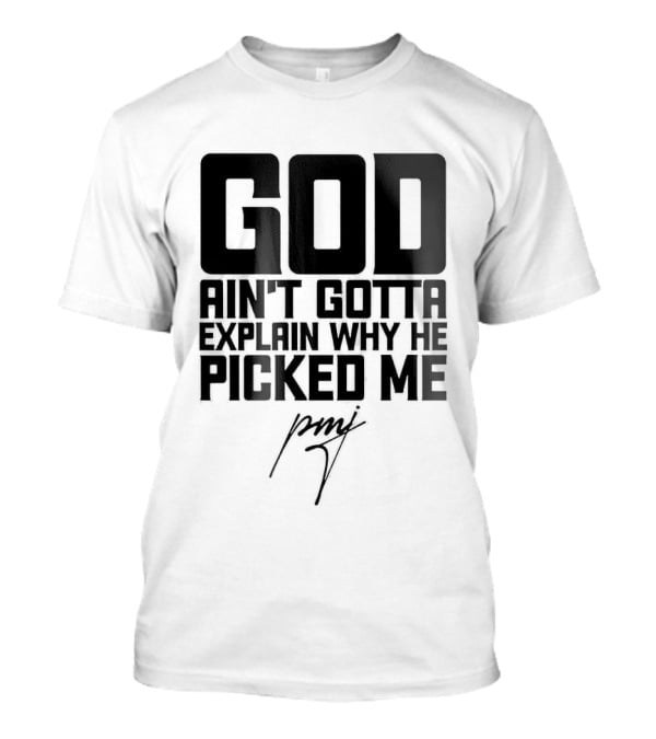 GOD Ain't Gotta Explain Why He Picked Me Pray T-Shirt