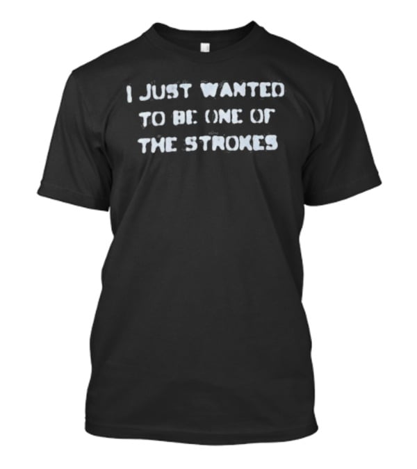 I Just Wanted To Be One Of The Strokes Band Fans T-Shirt