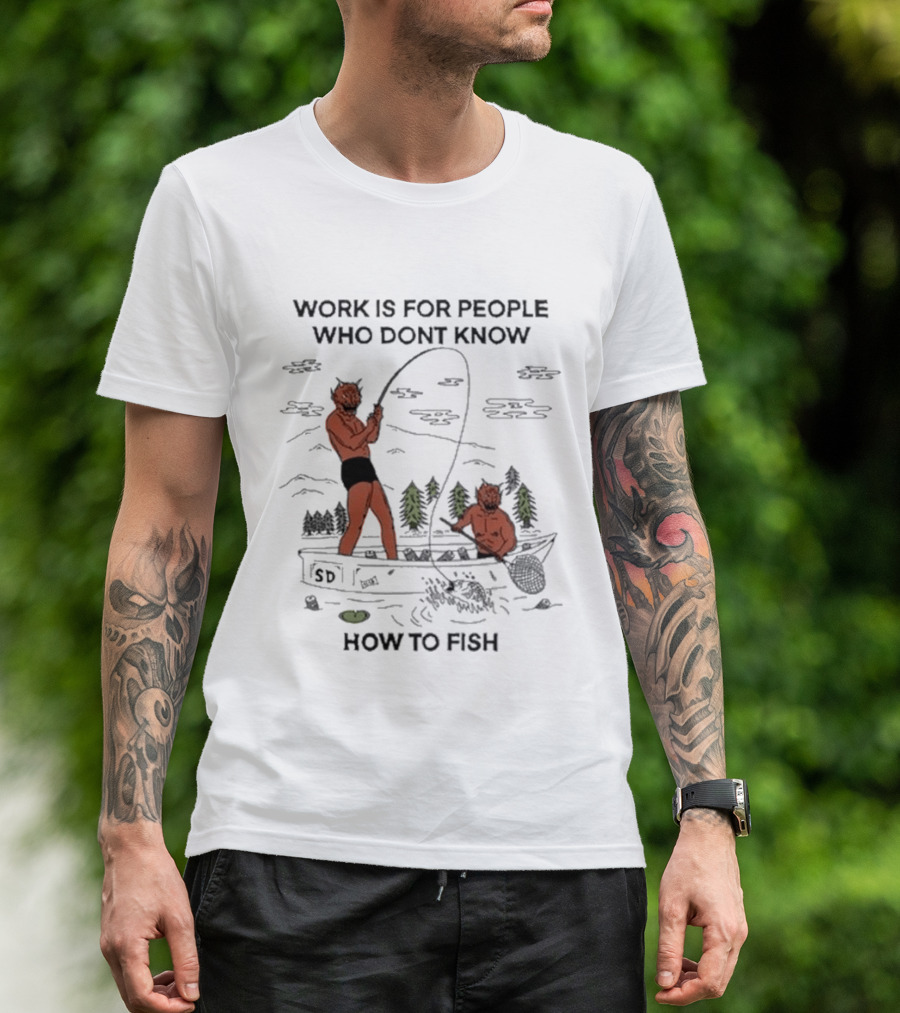 Work Is For People Who Don't Know How To Fish T-Shirt