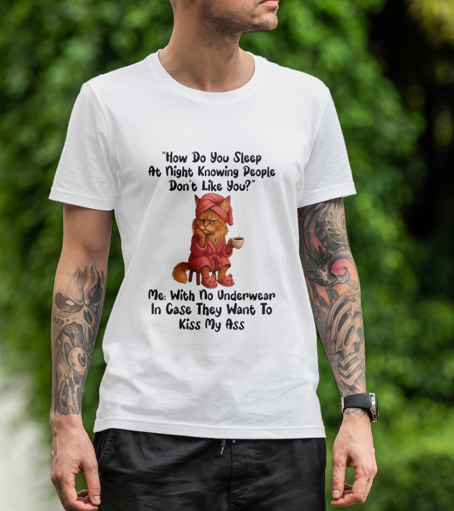 Cat How Do You Sleep At Night Knowing People Don't Like You With No Underwear In Case They Want To Kiss My Ass T-Shirt