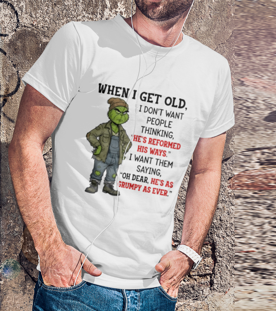 Grinch When I Get Old I Don't Want People Thinking He's Reformed His Ways Oh Dear He's As Grumpy As Ever T-Shirt