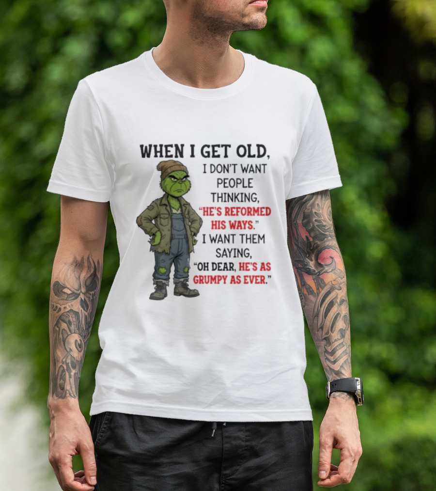 Grinch When I Get Old I Don't Want People Thinking He's Reformed His Ways Oh Dear He's As Grumpy As Ever T-Shirt