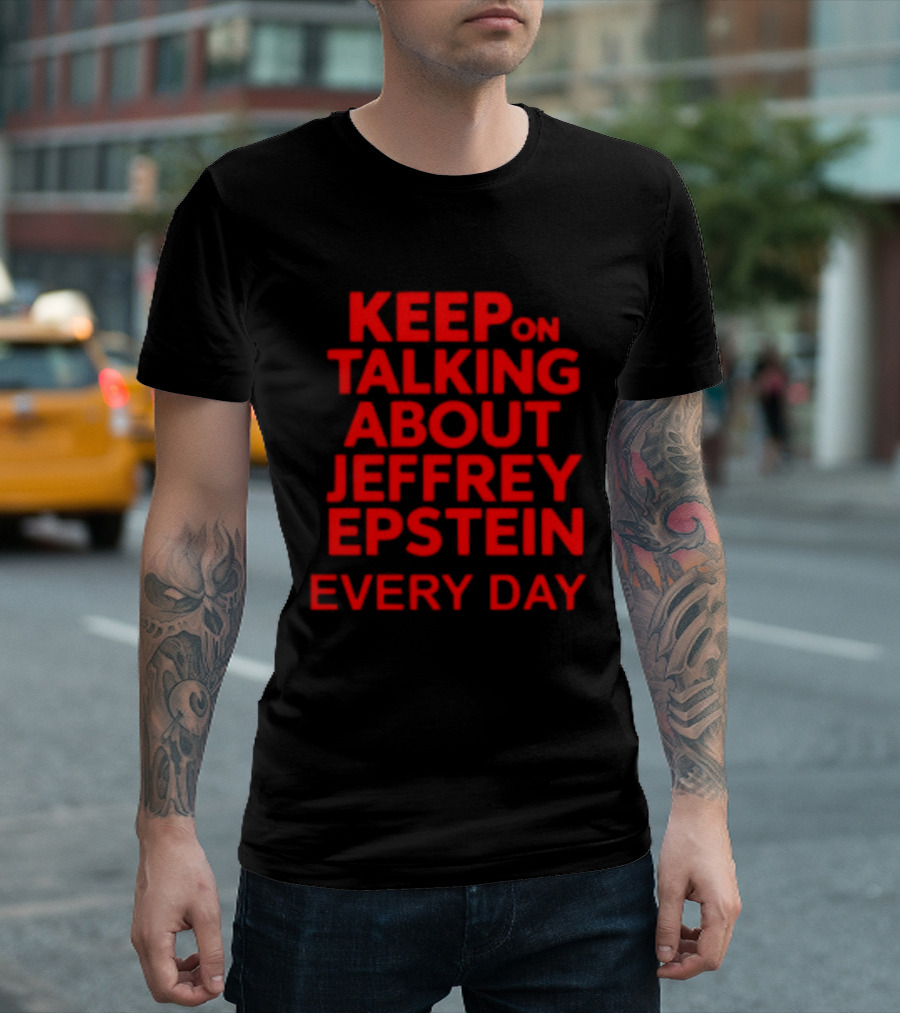 Keep Talking About Jeffrey Epstein Every Day T-Shirt