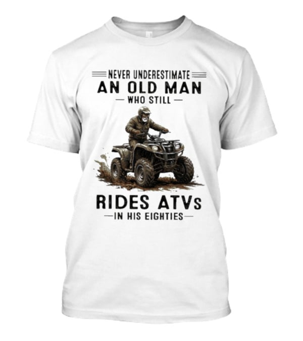 Never Underestimate An Old Man Who Still Rides ATVs In His Eighties T-Shirt