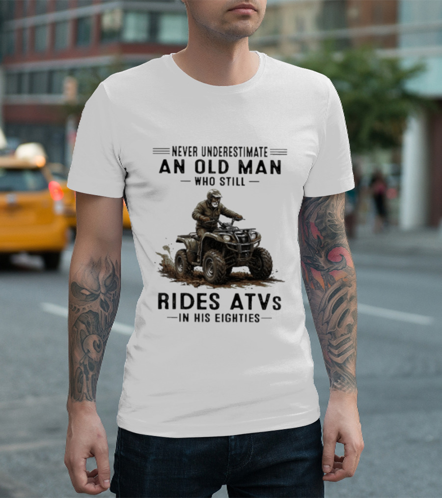 Never Underestimate An Old Man Who Still Rides ATVs In His Eighties T-Shirt