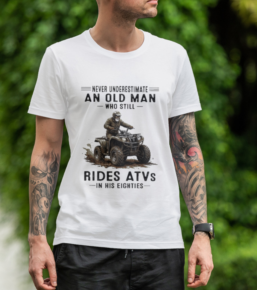 Never Underestimate An Old Man Who Still Rides ATVs In His Eighties T-Shirt