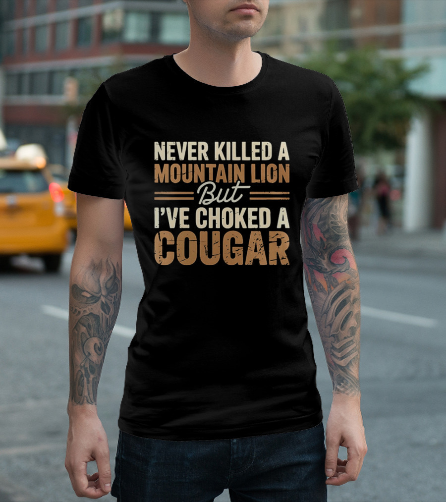 Never Killed A Mountain Lion But I've Choked A Cougar T-Shirt
