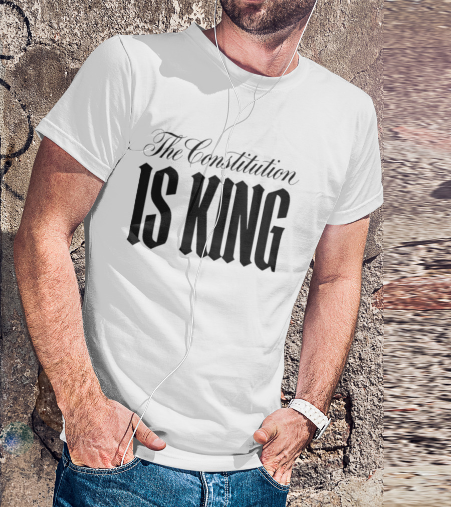 The Constitution Is King Patriotic Legal Rights T-Shirt