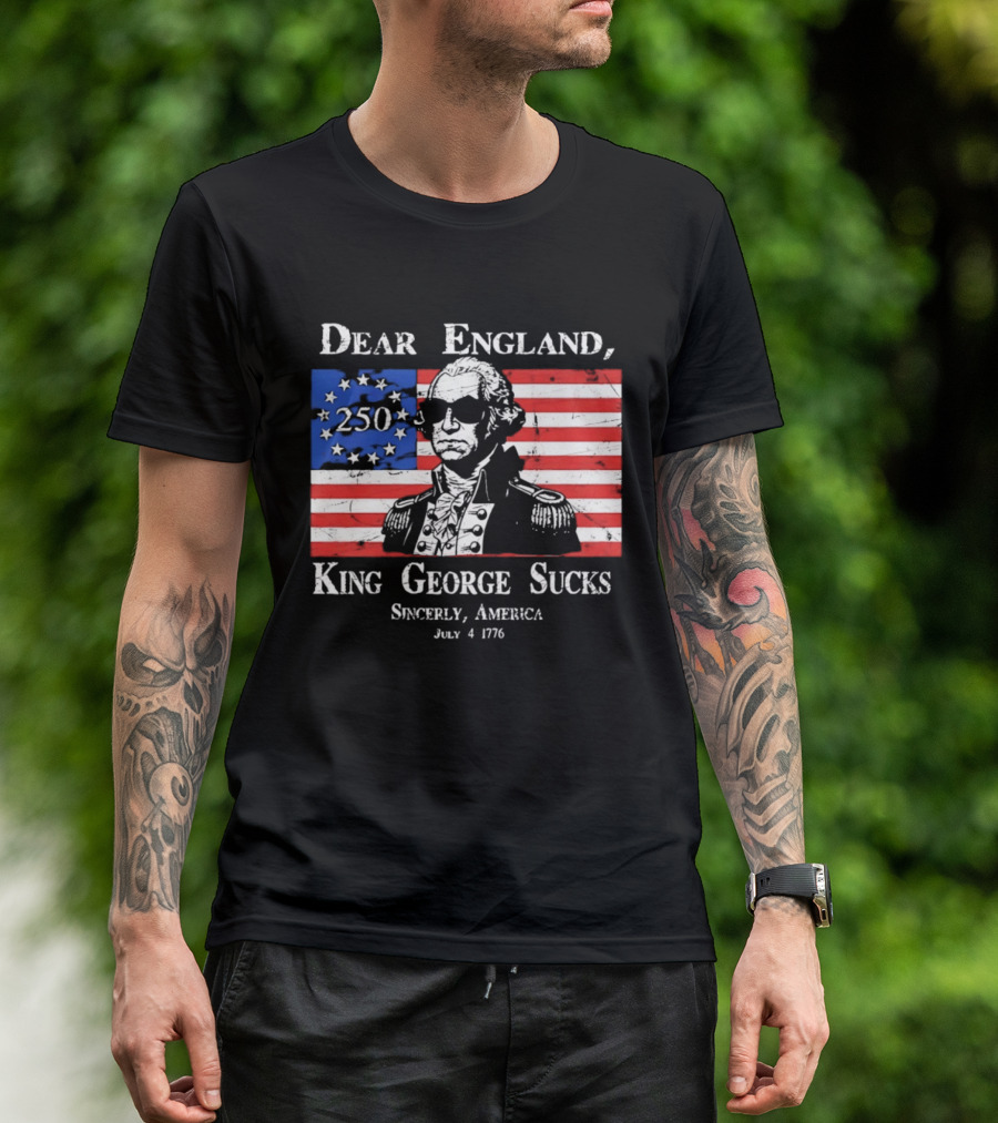 Dear England King George Sucks Sincerely America July 4 1776 George Washington 250th Anniversary T-Shirt