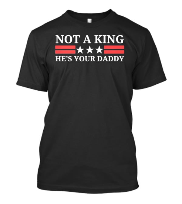 NOT A KING HE'S YOUR DADDY Red Stripes White Stars T-Shirt