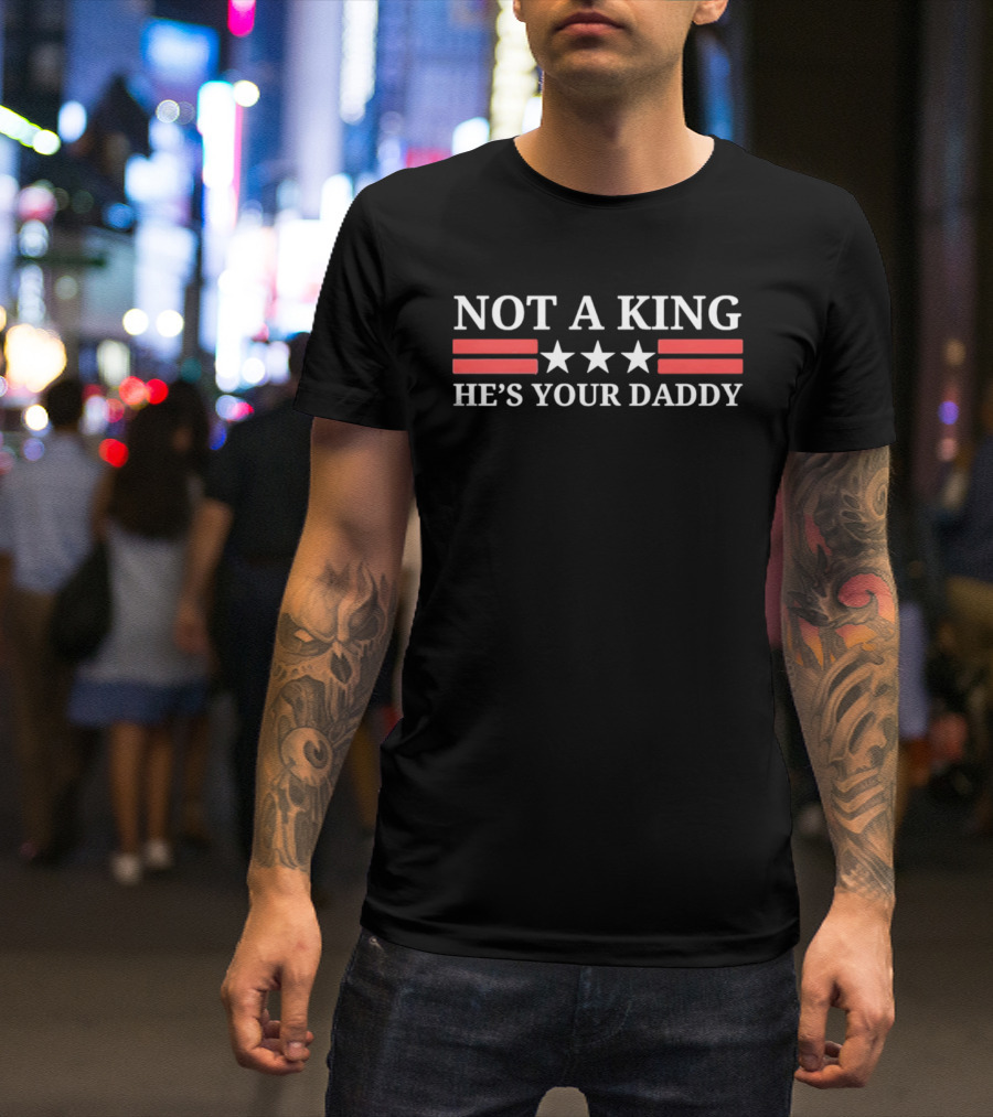NOT A KING HE'S YOUR DADDY Red Stripes White Stars T-Shirt