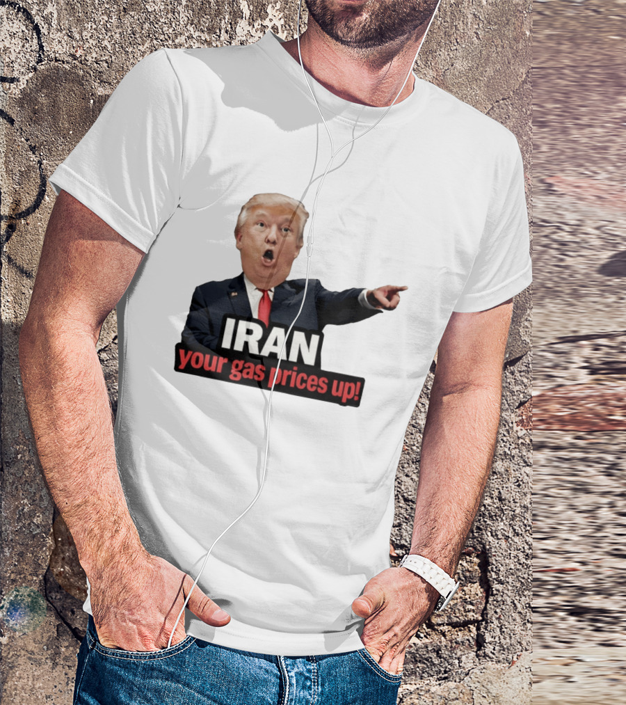 Donald Trump Iran Your Gas Prices Up Meme T-Shirt