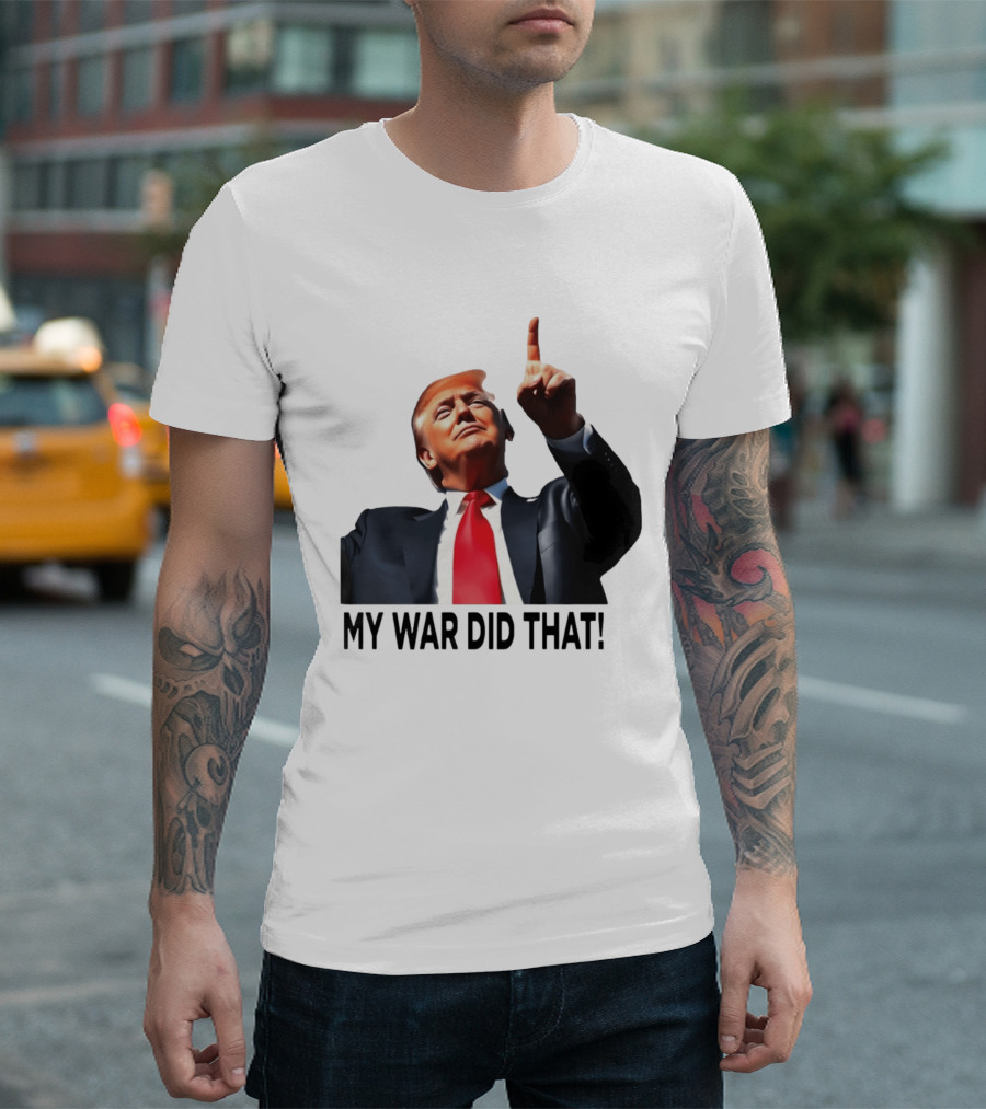 My War Did That Trump Donald Meme T-Shirt