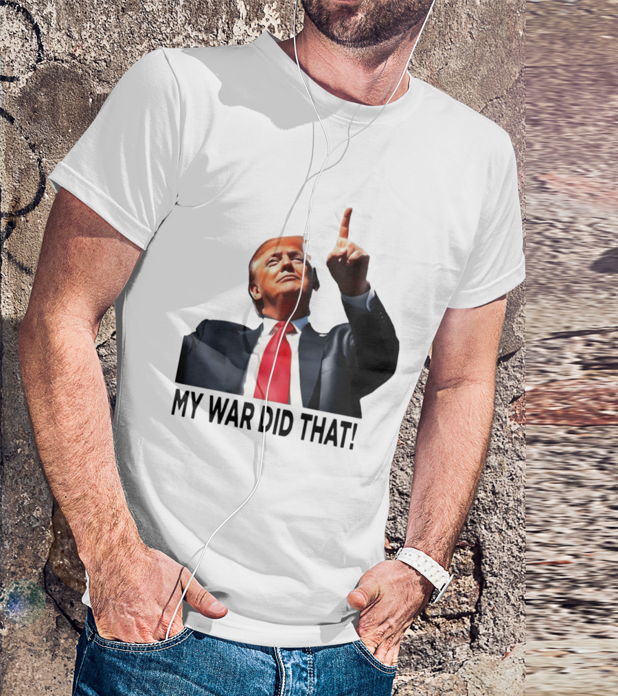 My War Did That Trump Donald Meme T-Shirt