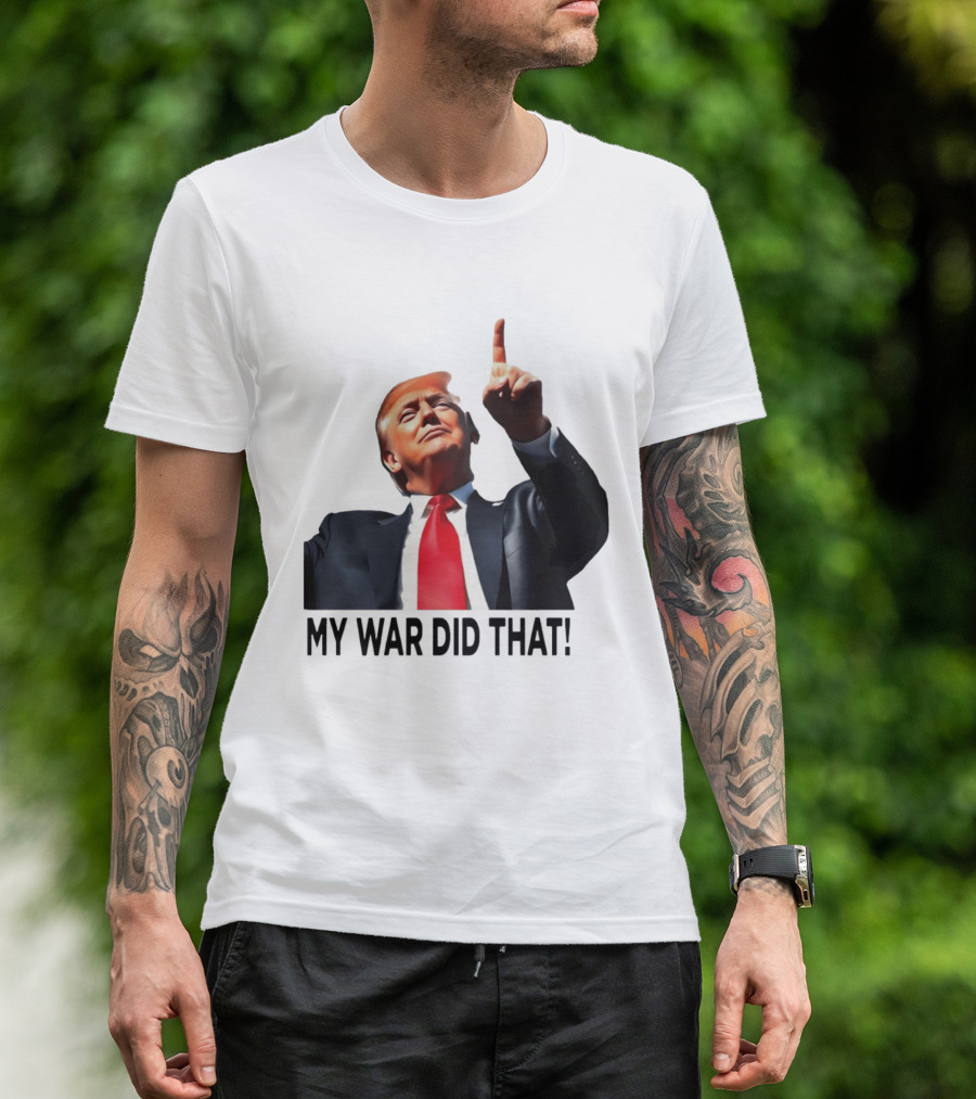My War Did That Trump Donald Meme T-Shirt