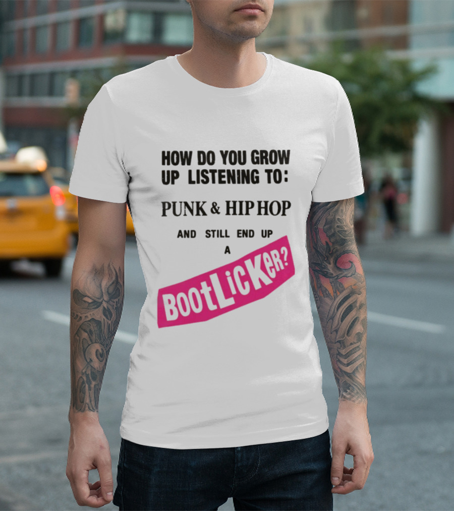 How Do You Grow Up Listening To Punk And Hip Hop And Still End Up A Bootlicker T-Shirt