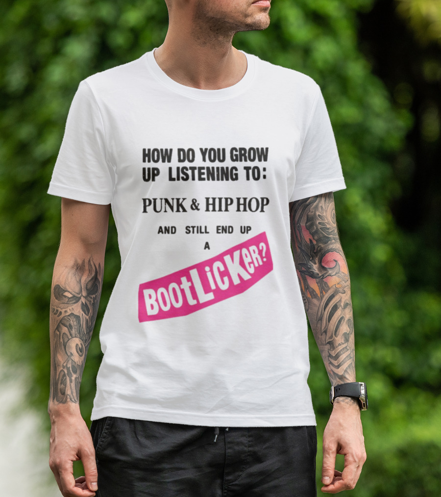 How Do You Grow Up Listening To Punk And Hip Hop And Still End Up A Bootlicker T-Shirt