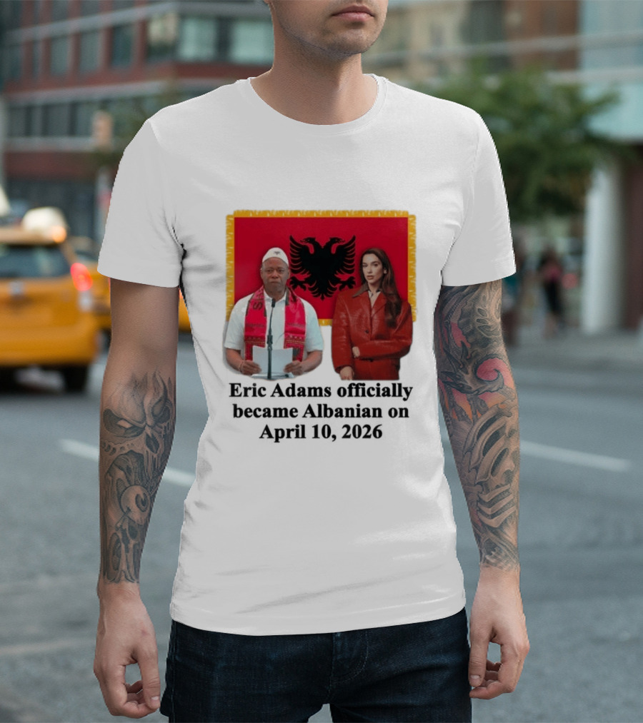 Eric Adams Becomes Albanian April 10 2026 With Flag And Figures T-Shirt