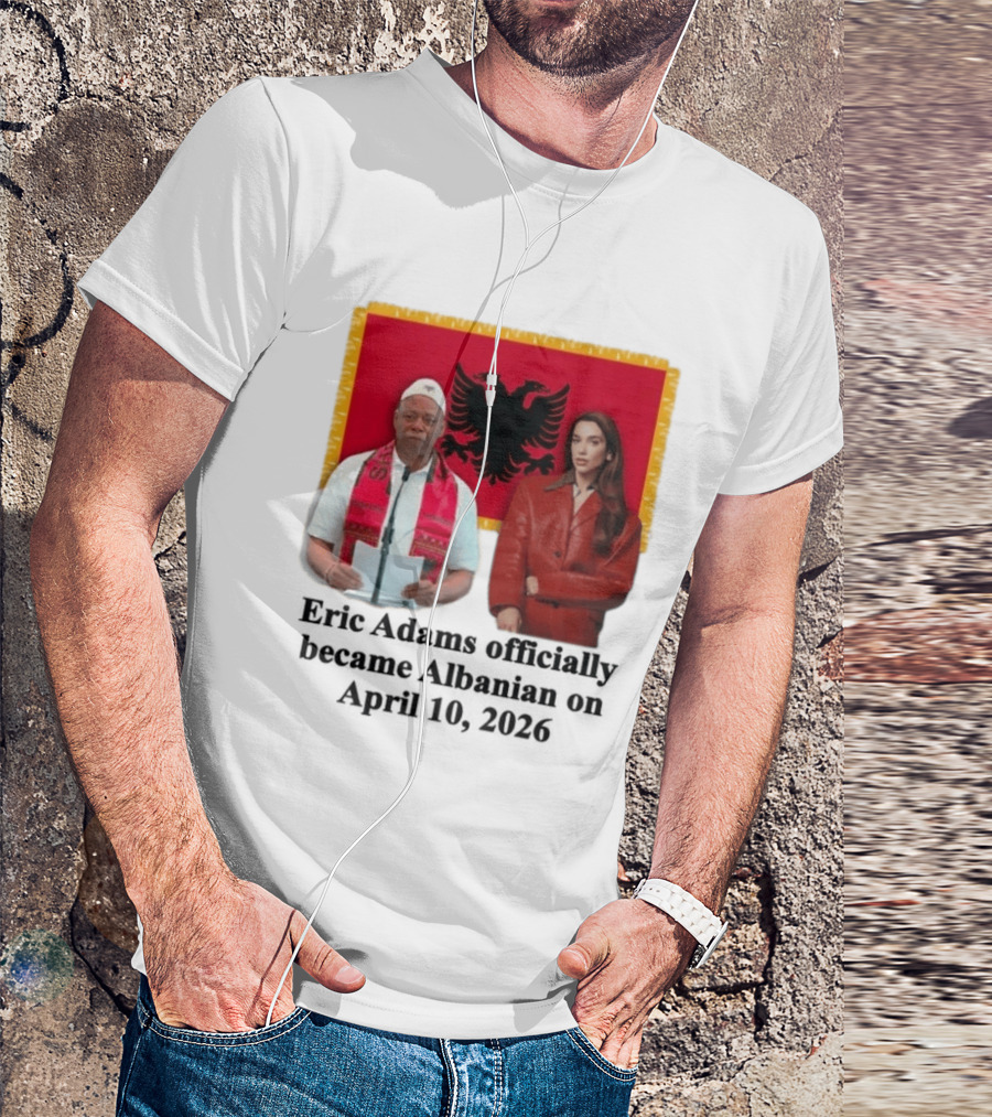 Eric Adams Becomes Albanian April 10 2026 With Flag And Figures T-Shirt