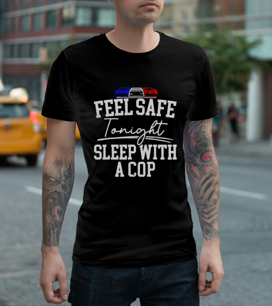 Feel Safe Tonight Sleep With A Cop Police Humor With Red And Blue Light T-Shirt