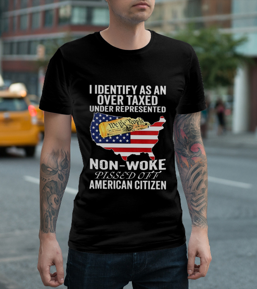 I Identify As An Over Taxed Under Represented Non Woke Pissed Off American Citizen T-Shirt