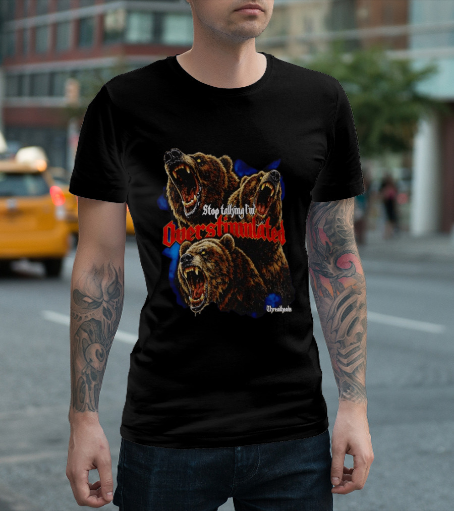 Stop Talking I'm Overstimulated Roaring Bears Threadheads T-Shirt