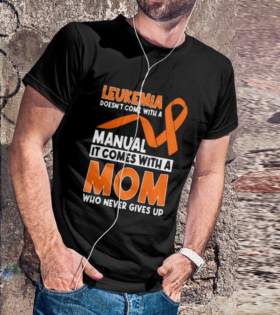 Leukemia Doesn't Come With A Manual It Comes With A Mom Who Never Gives Up Orange Awareness Ribbon T-Shirt