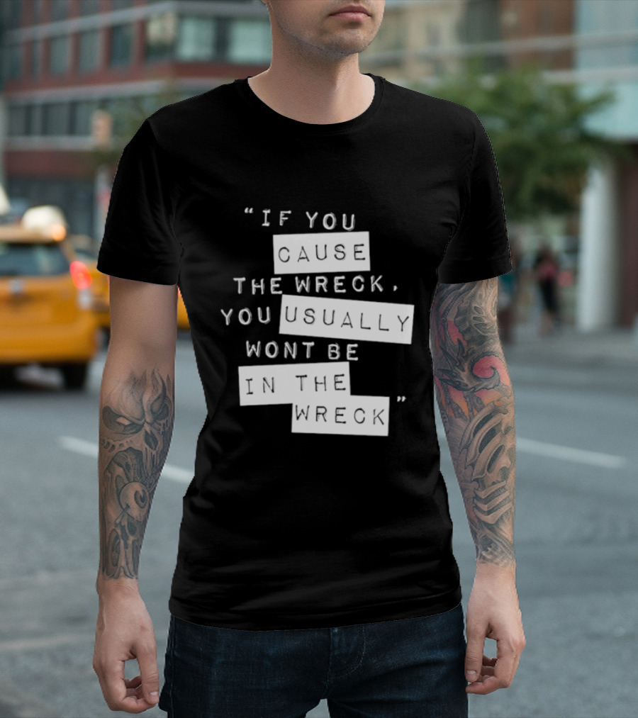 If You Cause The Wreck You Usually Won't Be In The Wreck T-Shirt