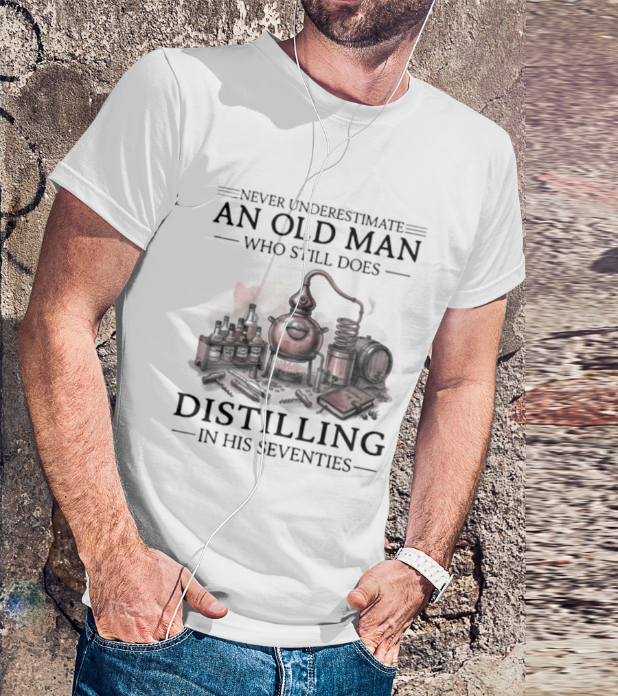 Never Underestimate An Old Man Who Still Does Distilling In His Seventies T-Shirt