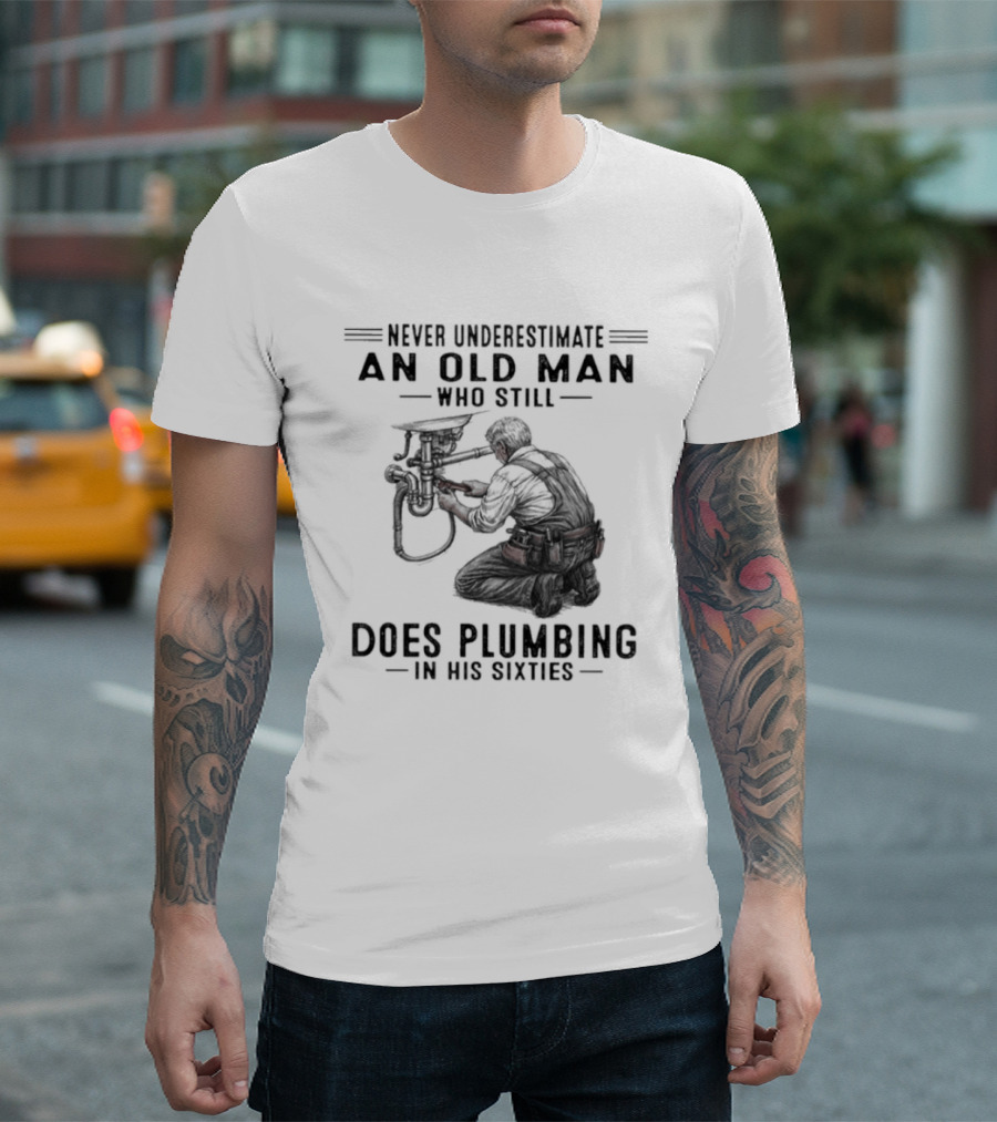 Never Underestimate An Old Man Who Still Does Plumbing In His Sixties T-Shirt