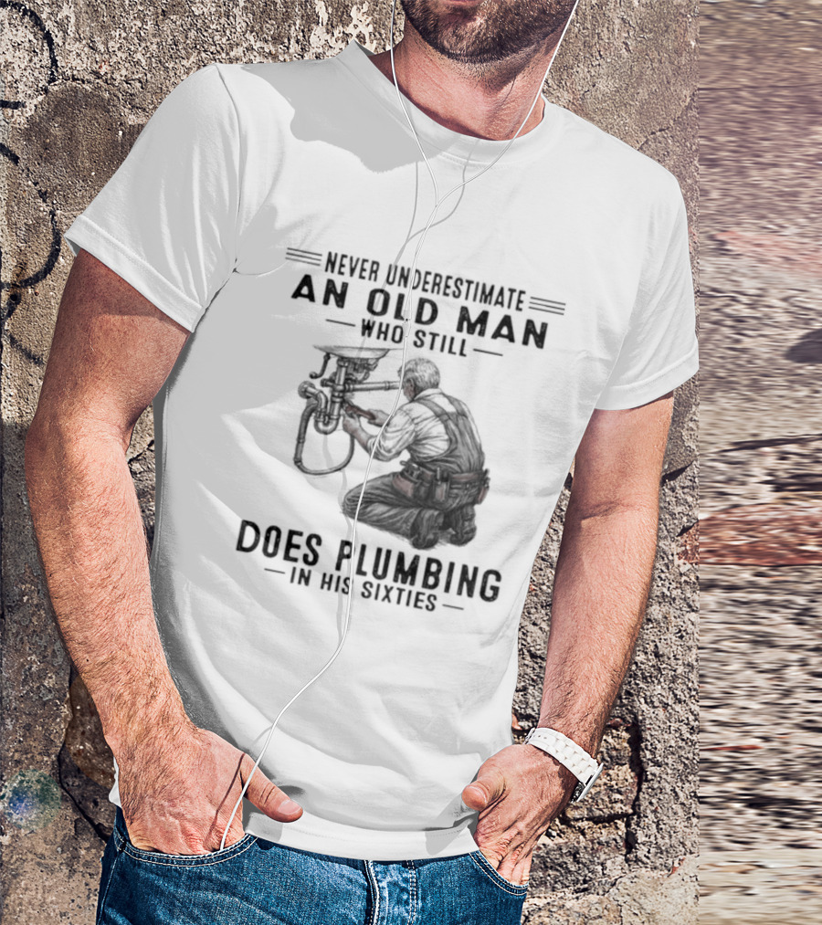 Never Underestimate An Old Man Who Still Does Plumbing In His Sixties T-Shirt