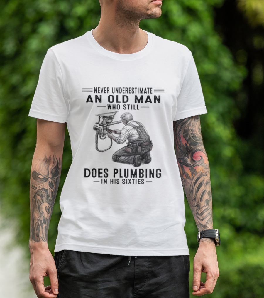 Never Underestimate An Old Man Who Still Does Plumbing In His Sixties T-Shirt