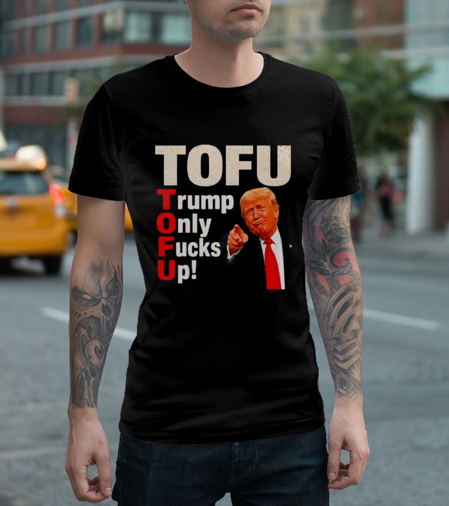TOFU Trump Only Fucks Up Political Satire Humor T-Shirt