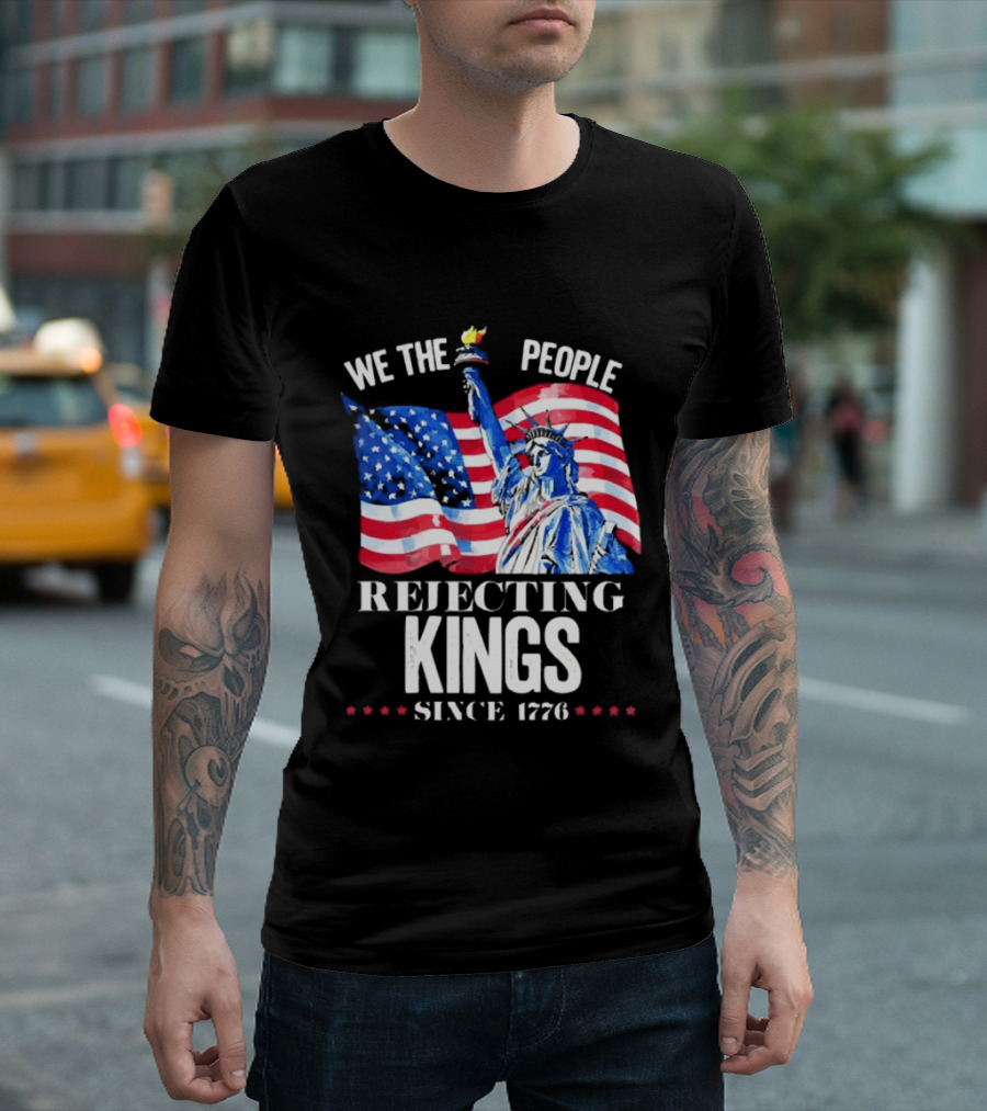 We The People Rejecting Kings Since 1776 Statue Liberty Flag T-Shirt