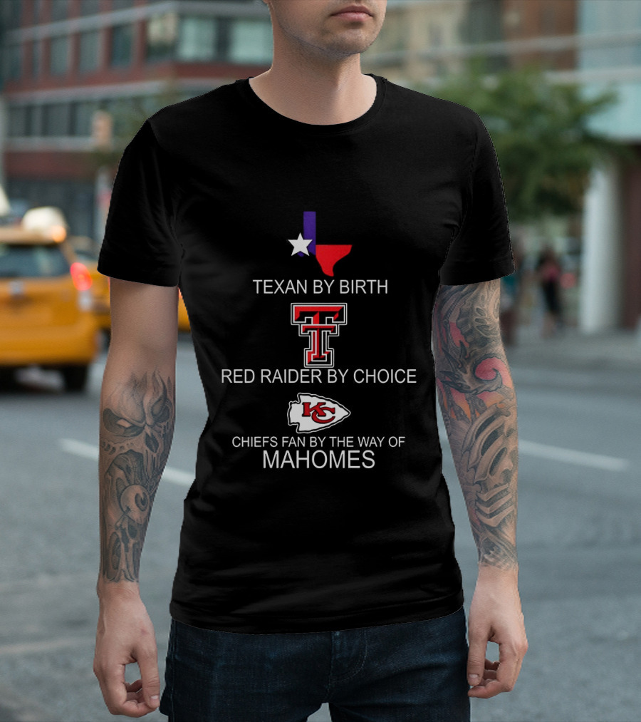 Texan By Birth Red Raider By Choice Chiefs Fan By The Way Of Mahomes T-Shirt